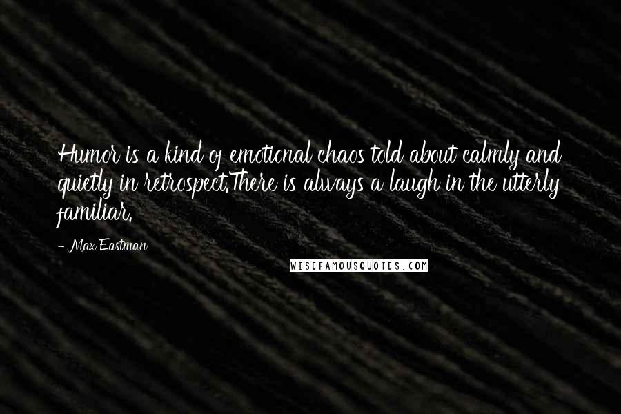 Max Eastman Quotes: Humor is a kind of emotional chaos told about calmly and quietly in retrospect.There is always a laugh in the utterly familiar.