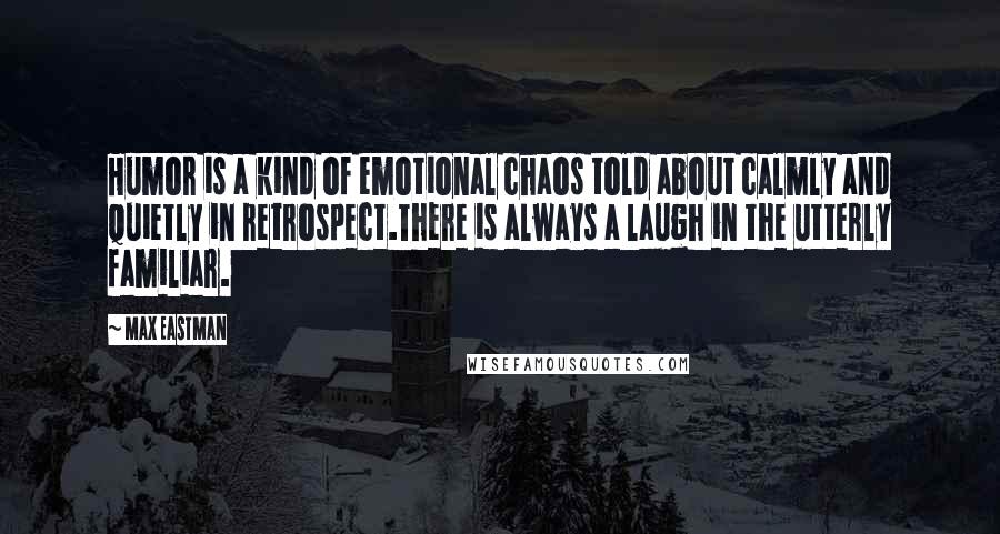 Max Eastman Quotes: Humor is a kind of emotional chaos told about calmly and quietly in retrospect.There is always a laugh in the utterly familiar.