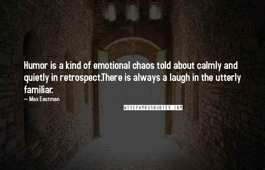 Max Eastman Quotes: Humor is a kind of emotional chaos told about calmly and quietly in retrospect.There is always a laugh in the utterly familiar.