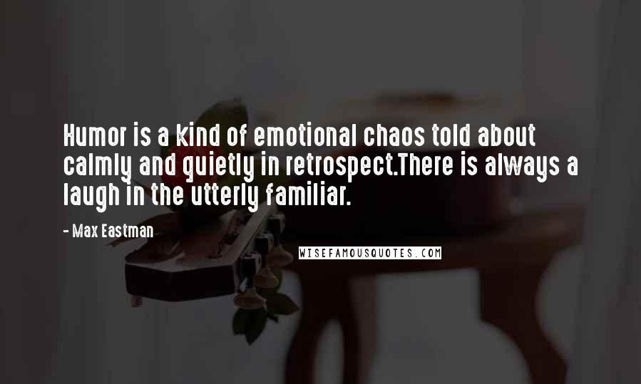 Max Eastman Quotes: Humor is a kind of emotional chaos told about calmly and quietly in retrospect.There is always a laugh in the utterly familiar.