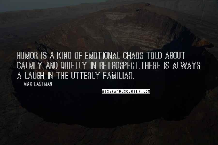 Max Eastman Quotes: Humor is a kind of emotional chaos told about calmly and quietly in retrospect.There is always a laugh in the utterly familiar.