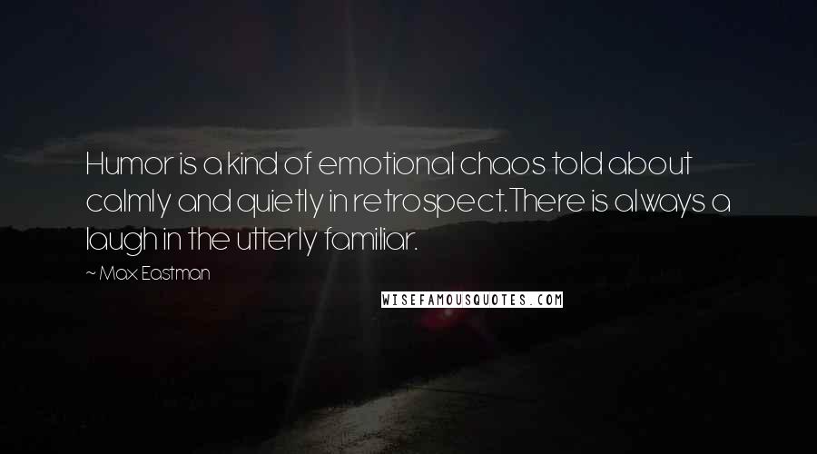 Max Eastman Quotes: Humor is a kind of emotional chaos told about calmly and quietly in retrospect.There is always a laugh in the utterly familiar.