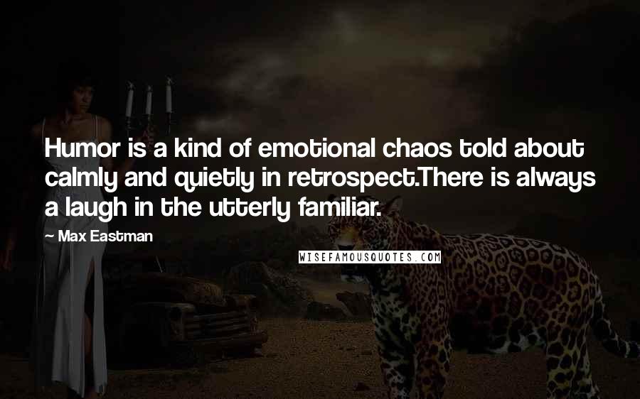 Max Eastman Quotes: Humor is a kind of emotional chaos told about calmly and quietly in retrospect.There is always a laugh in the utterly familiar.