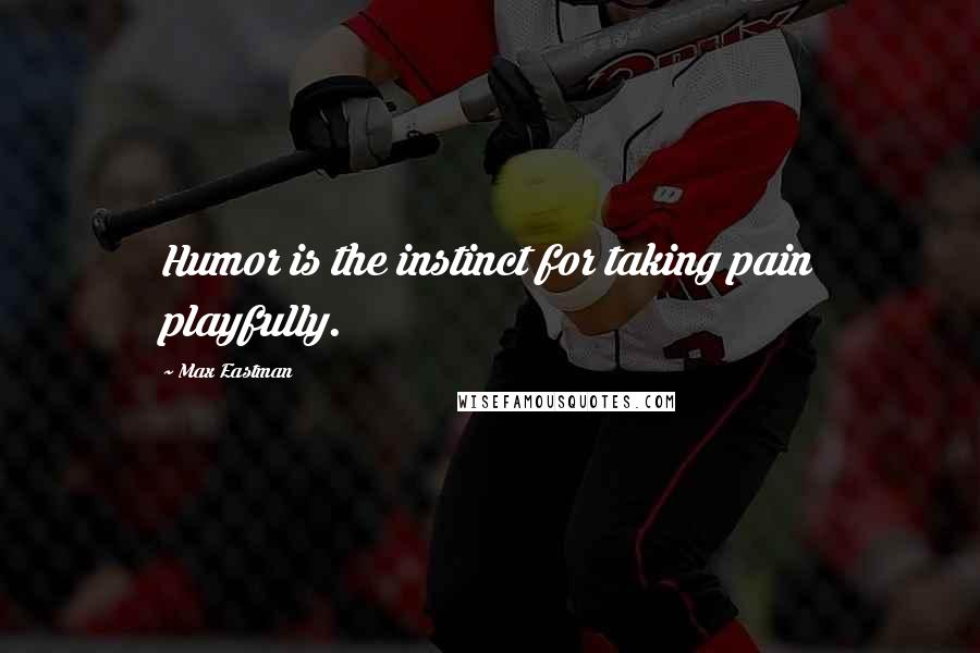 Max Eastman Quotes: Humor is the instinct for taking pain playfully.