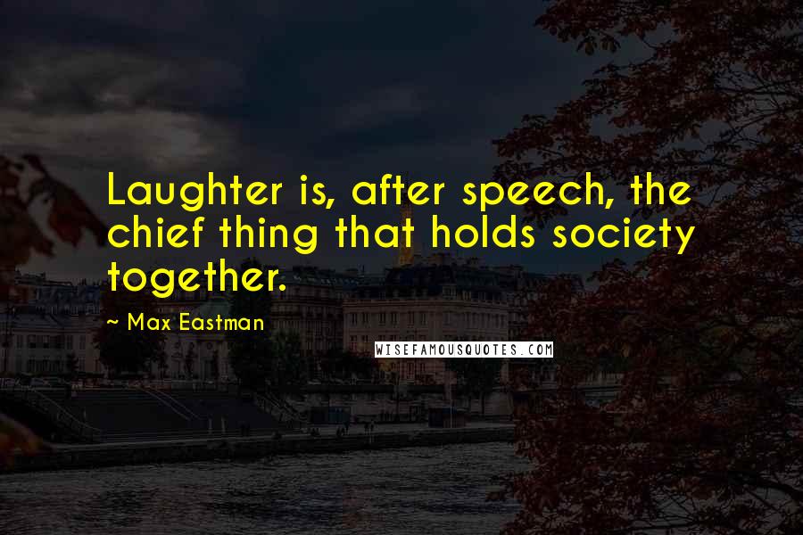 Max Eastman Quotes: Laughter is, after speech, the chief thing that holds society together.