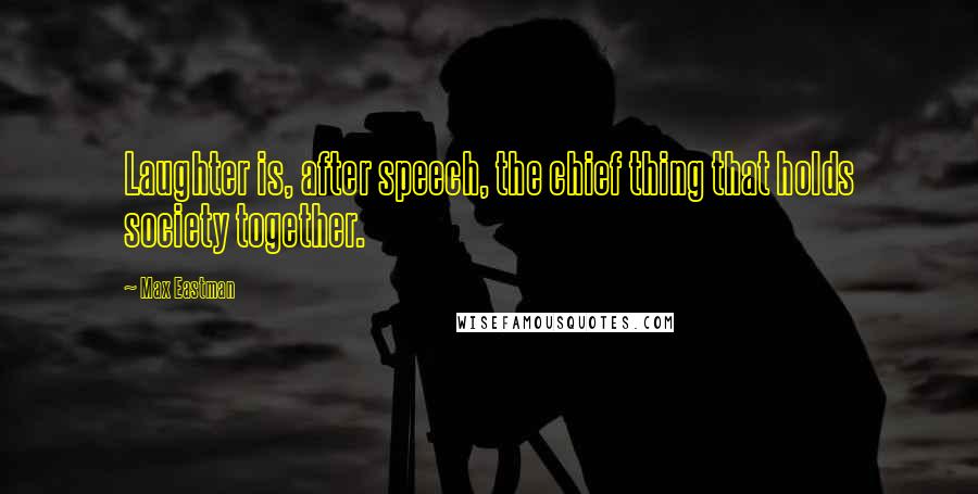 Max Eastman Quotes: Laughter is, after speech, the chief thing that holds society together.