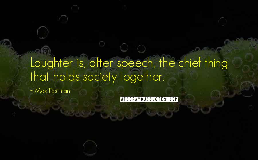 Max Eastman Quotes: Laughter is, after speech, the chief thing that holds society together.