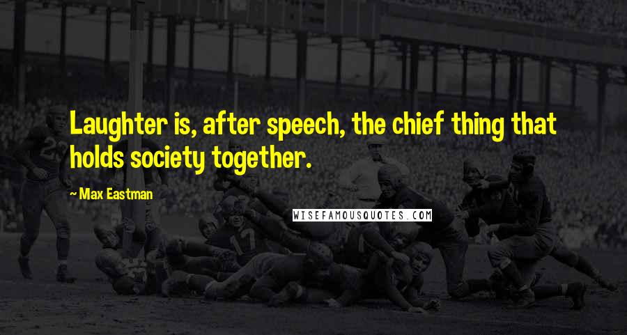 Max Eastman Quotes: Laughter is, after speech, the chief thing that holds society together.