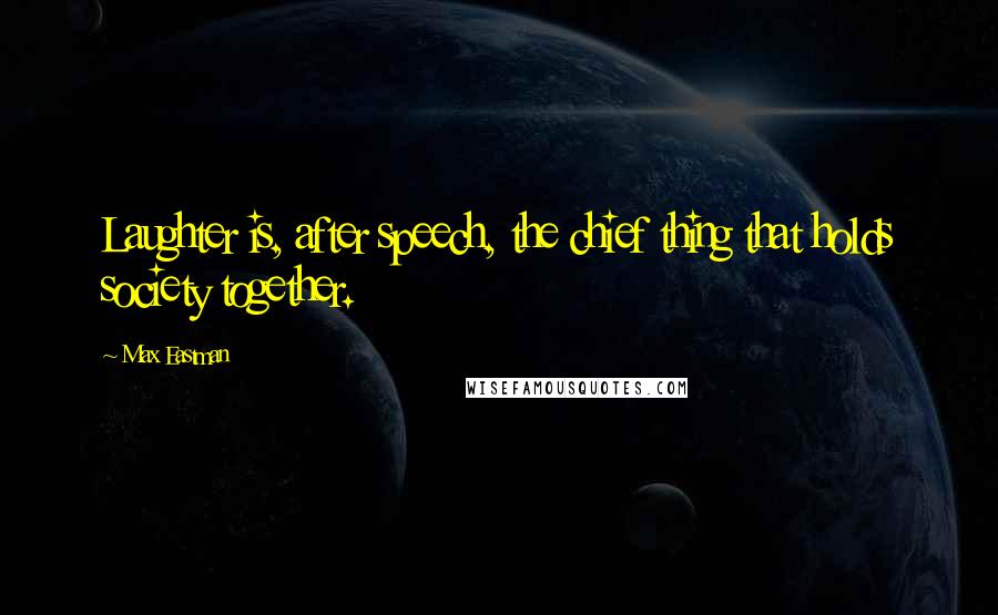 Max Eastman Quotes: Laughter is, after speech, the chief thing that holds society together.