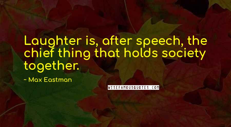 Max Eastman Quotes: Laughter is, after speech, the chief thing that holds society together.