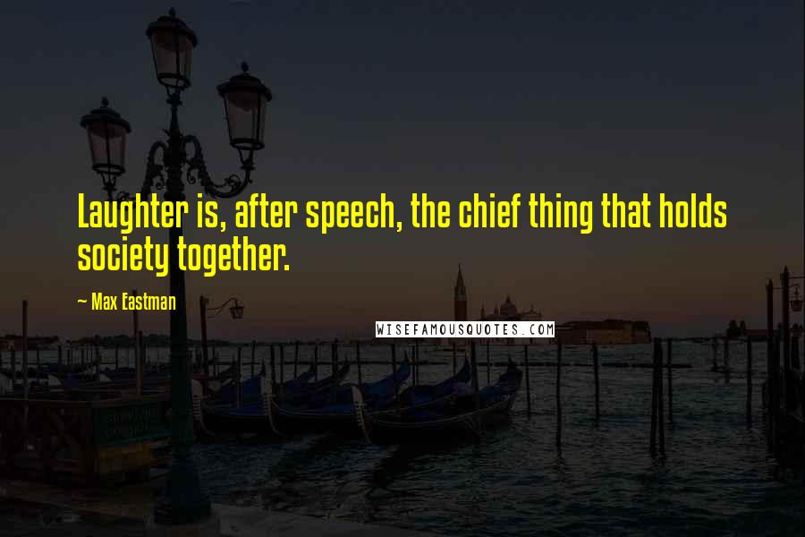 Max Eastman Quotes: Laughter is, after speech, the chief thing that holds society together.