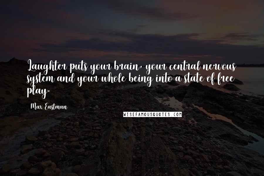 Max Eastman Quotes: Laughter puts your brain, your central nervous system and your whole being into a state of free play.