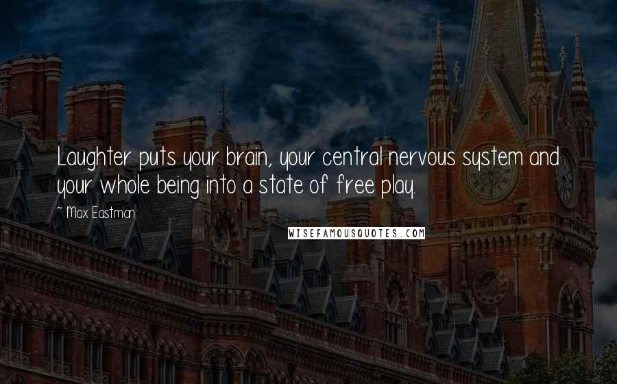 Max Eastman Quotes: Laughter puts your brain, your central nervous system and your whole being into a state of free play.