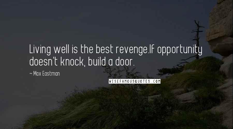 Max Eastman Quotes: Living well is the best revenge.If opportunity doesn't knock, build a door.