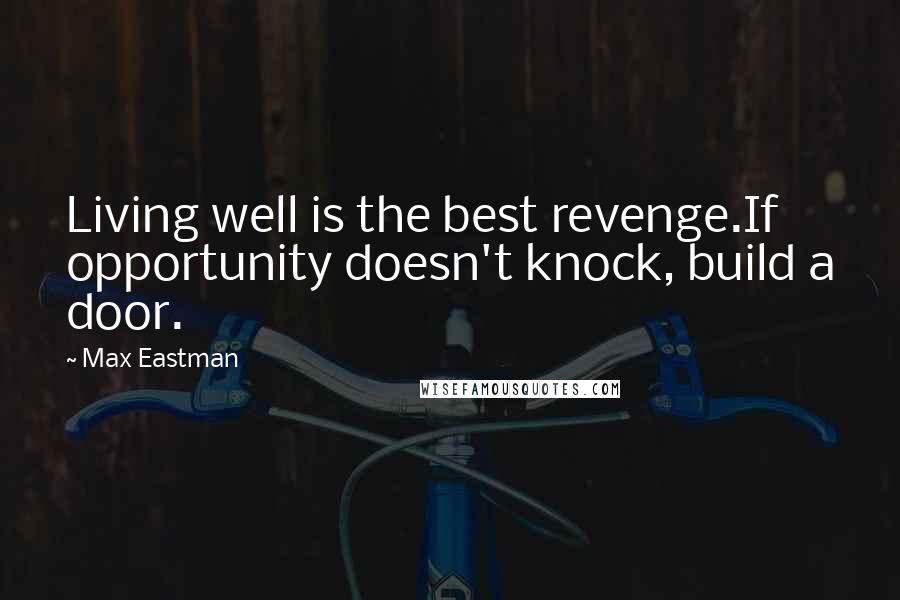 Max Eastman Quotes: Living well is the best revenge.If opportunity doesn't knock, build a door.