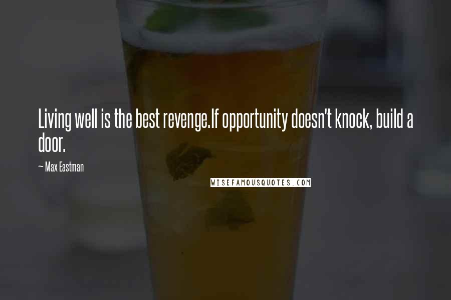 Max Eastman Quotes: Living well is the best revenge.If opportunity doesn't knock, build a door.