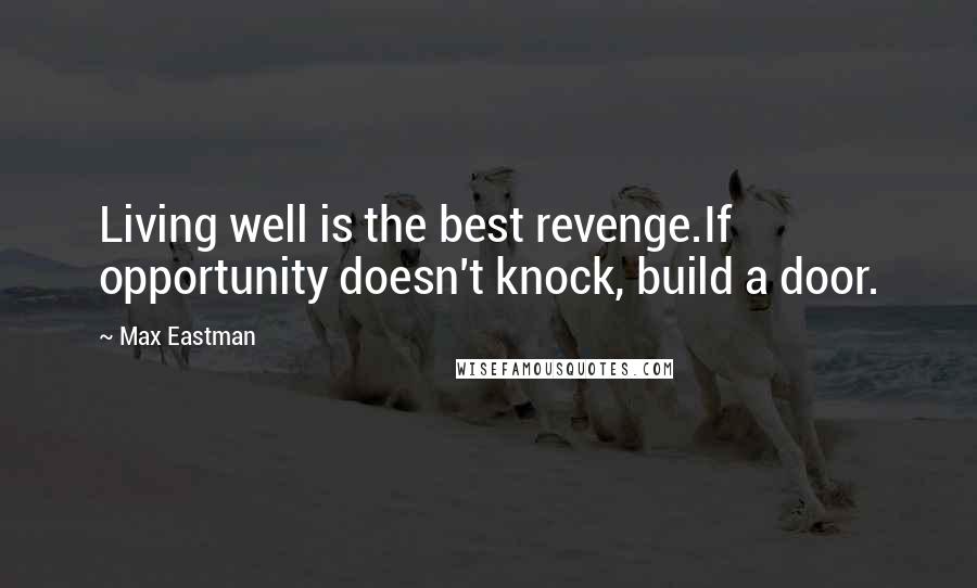 Max Eastman Quotes: Living well is the best revenge.If opportunity doesn't knock, build a door.