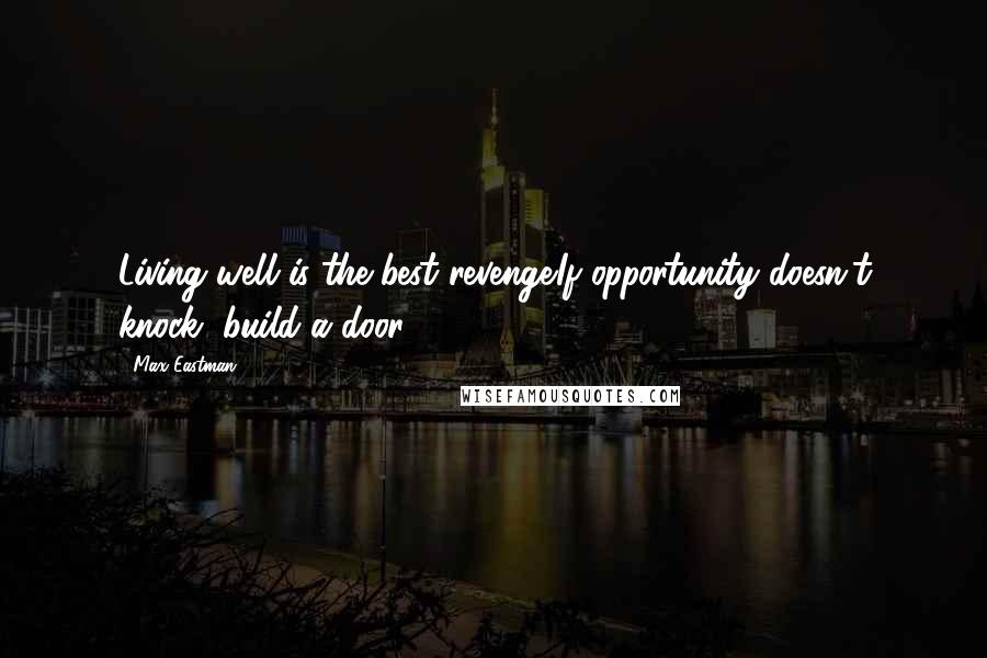 Max Eastman Quotes: Living well is the best revenge.If opportunity doesn't knock, build a door.