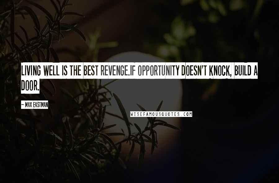 Max Eastman Quotes: Living well is the best revenge.If opportunity doesn't knock, build a door.