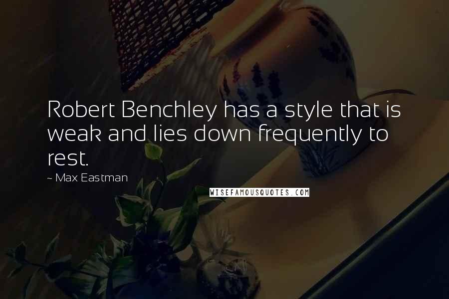 Max Eastman Quotes: Robert Benchley has a style that is weak and lies down frequently to rest.