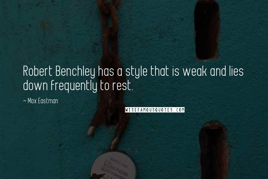 Max Eastman Quotes: Robert Benchley has a style that is weak and lies down frequently to rest.