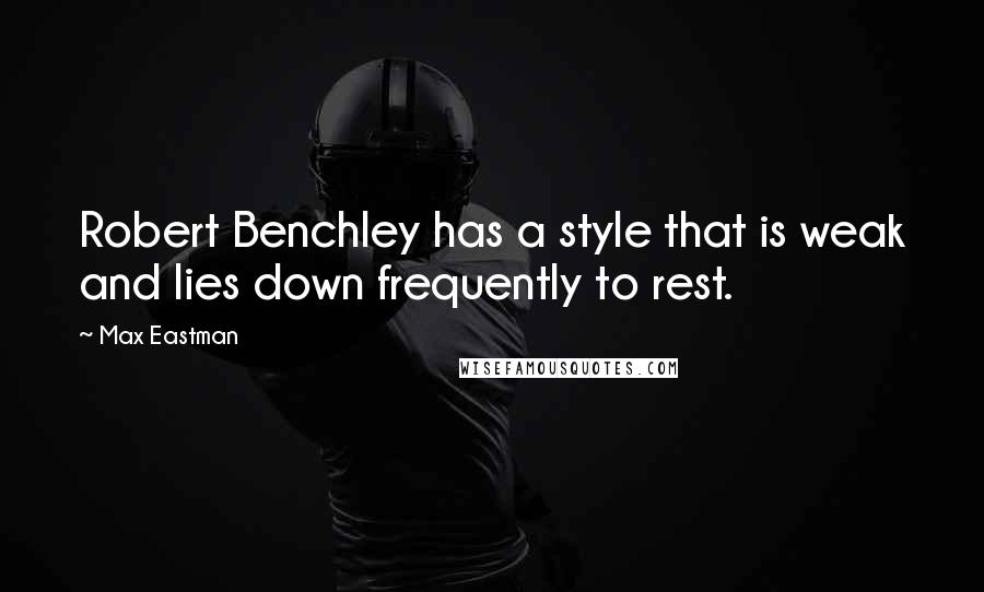 Max Eastman Quotes: Robert Benchley has a style that is weak and lies down frequently to rest.