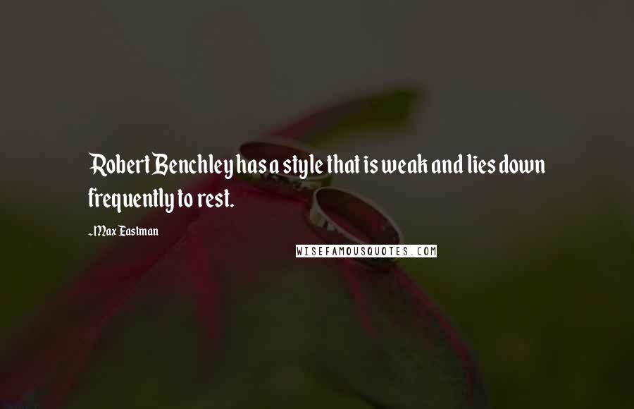 Max Eastman Quotes: Robert Benchley has a style that is weak and lies down frequently to rest.