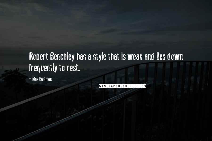 Max Eastman Quotes: Robert Benchley has a style that is weak and lies down frequently to rest.