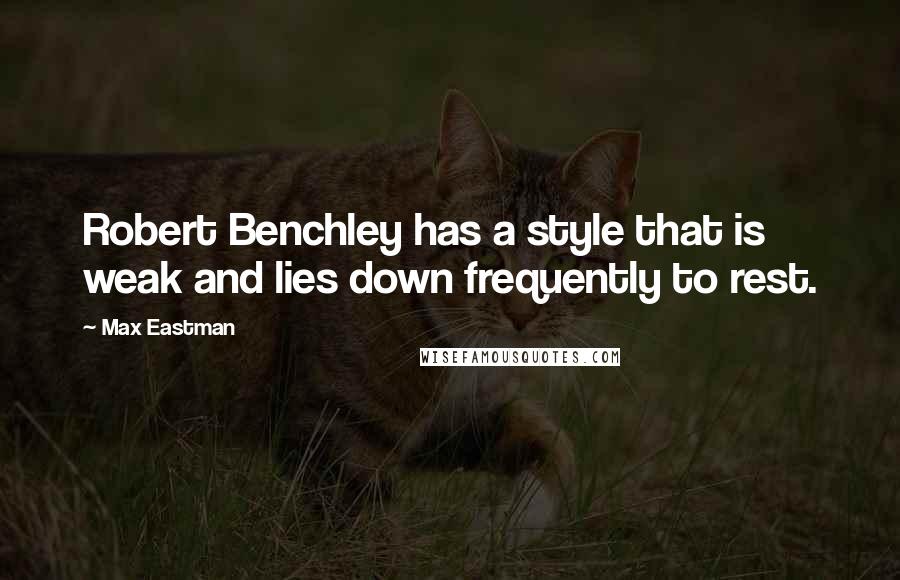 Max Eastman Quotes: Robert Benchley has a style that is weak and lies down frequently to rest.