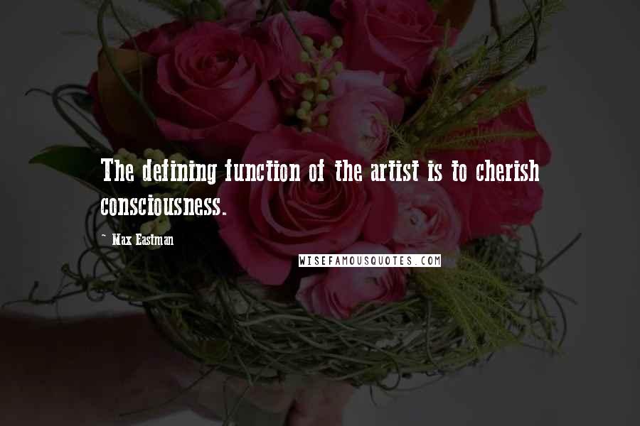 Max Eastman Quotes: The defining function of the artist is to cherish consciousness.