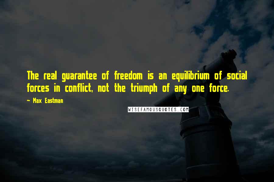 Max Eastman Quotes: The real guarantee of freedom is an equilibrium of social forces in conflict, not the triumph of any one force.