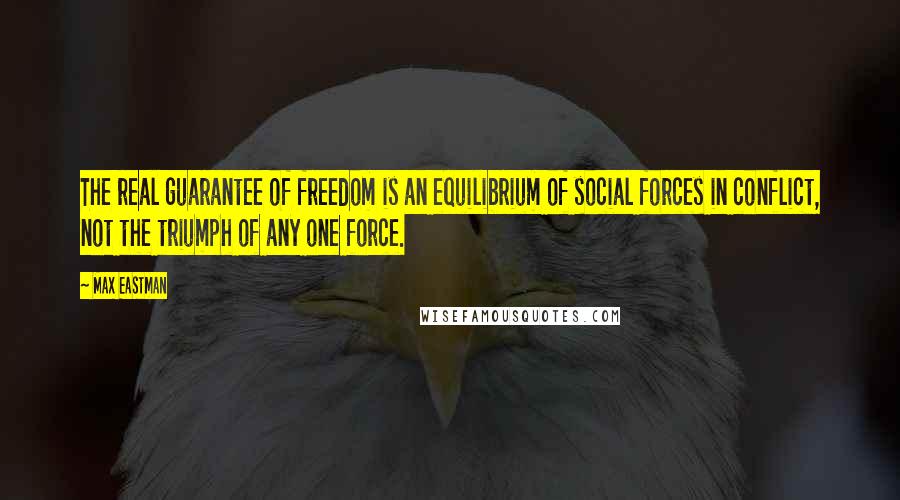 Max Eastman Quotes: The real guarantee of freedom is an equilibrium of social forces in conflict, not the triumph of any one force.