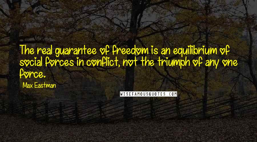 Max Eastman Quotes: The real guarantee of freedom is an equilibrium of social forces in conflict, not the triumph of any one force.