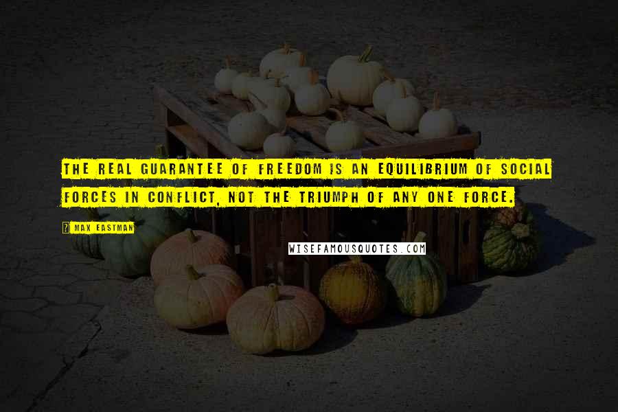 Max Eastman Quotes: The real guarantee of freedom is an equilibrium of social forces in conflict, not the triumph of any one force.