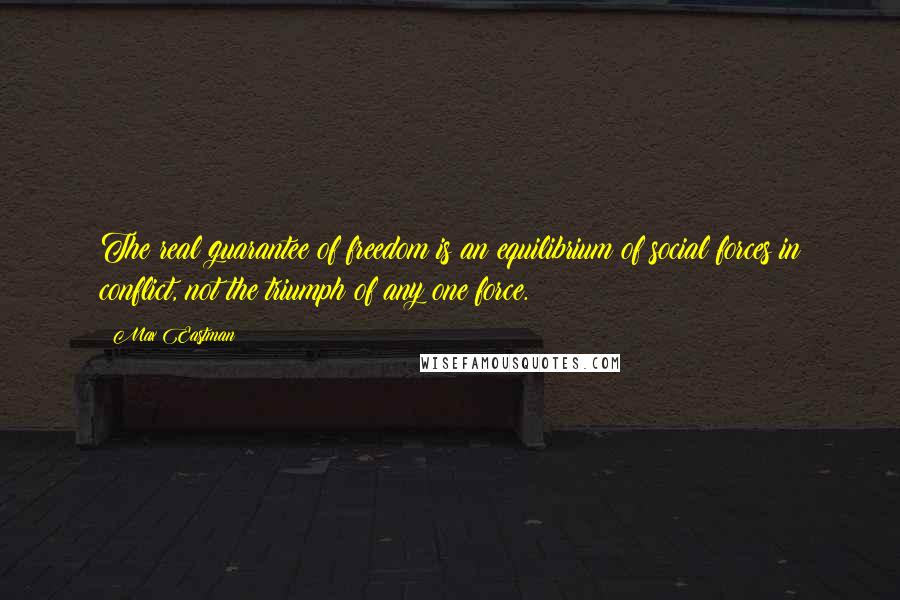 Max Eastman Quotes: The real guarantee of freedom is an equilibrium of social forces in conflict, not the triumph of any one force.