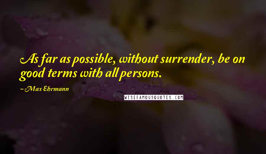 Max Ehrmann Quotes: As far as possible, without surrender, be on good terms with all persons.