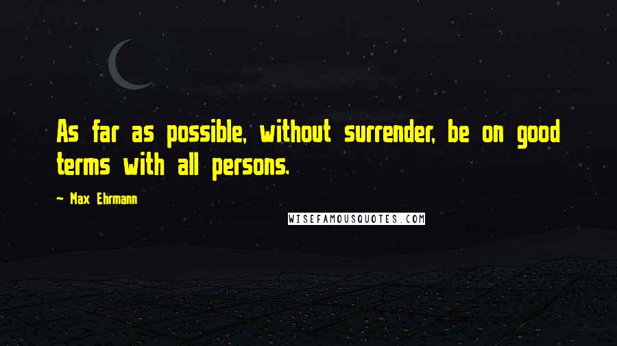 Max Ehrmann Quotes: As far as possible, without surrender, be on good terms with all persons.
