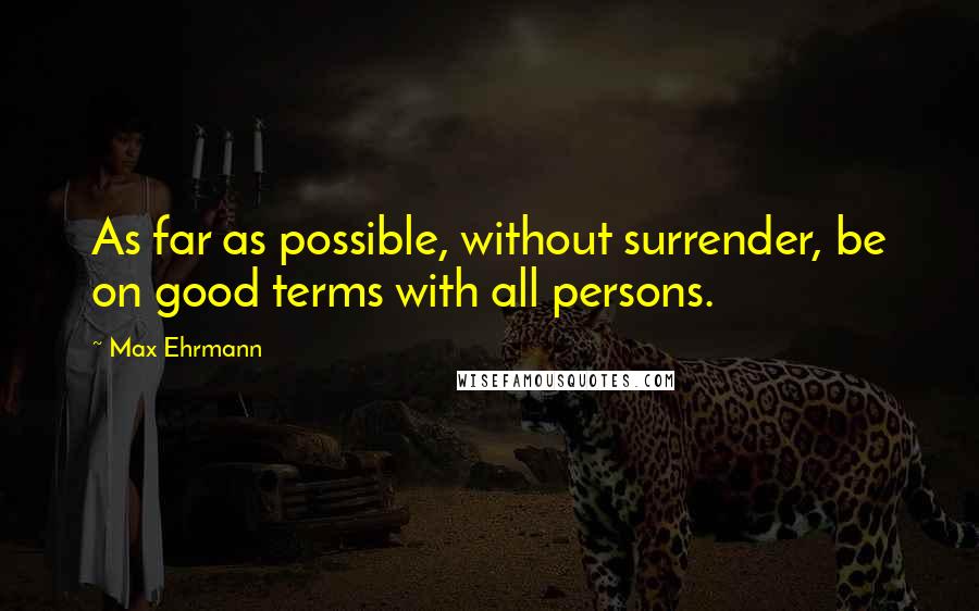 Max Ehrmann Quotes: As far as possible, without surrender, be on good terms with all persons.