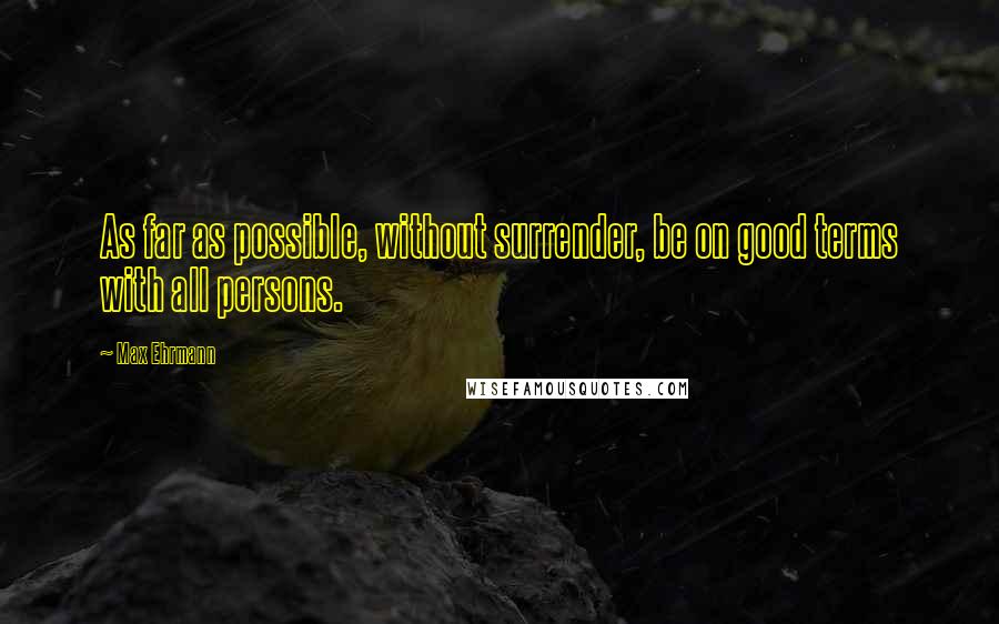 Max Ehrmann Quotes: As far as possible, without surrender, be on good terms with all persons.