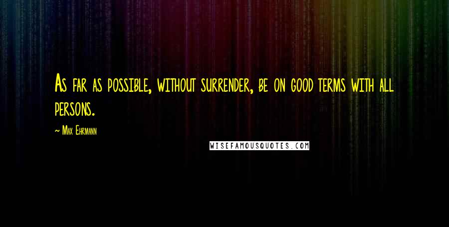 Max Ehrmann Quotes: As far as possible, without surrender, be on good terms with all persons.