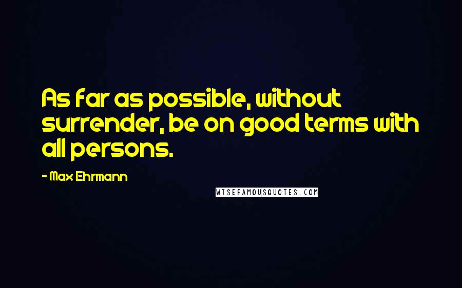 Max Ehrmann Quotes: As far as possible, without surrender, be on good terms with all persons.