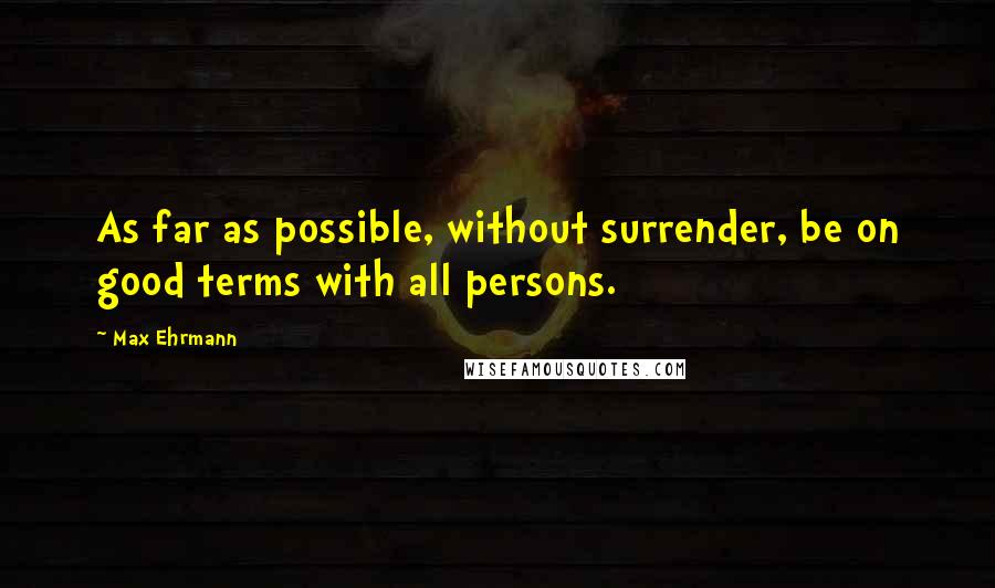 Max Ehrmann Quotes: As far as possible, without surrender, be on good terms with all persons.