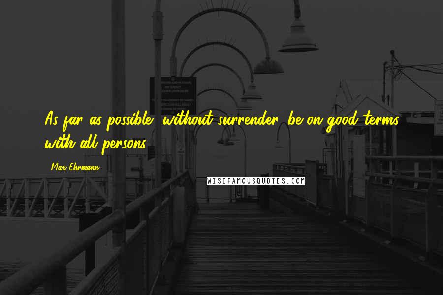 Max Ehrmann Quotes: As far as possible, without surrender, be on good terms with all persons.