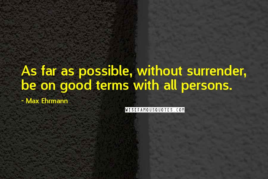 Max Ehrmann Quotes: As far as possible, without surrender, be on good terms with all persons.