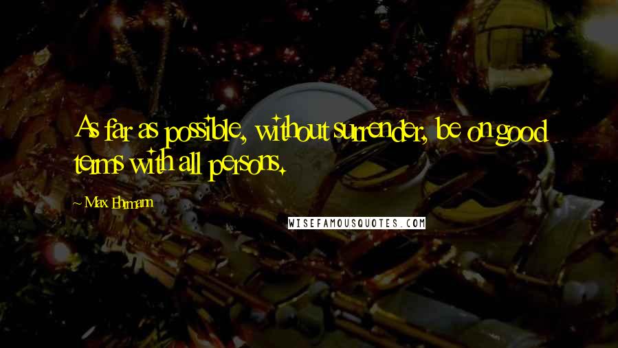 Max Ehrmann Quotes: As far as possible, without surrender, be on good terms with all persons.