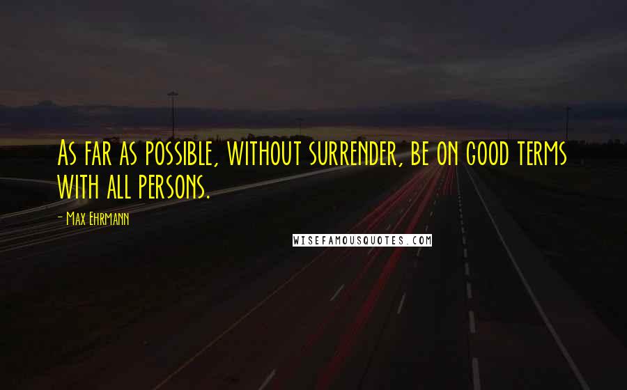 Max Ehrmann Quotes: As far as possible, without surrender, be on good terms with all persons.