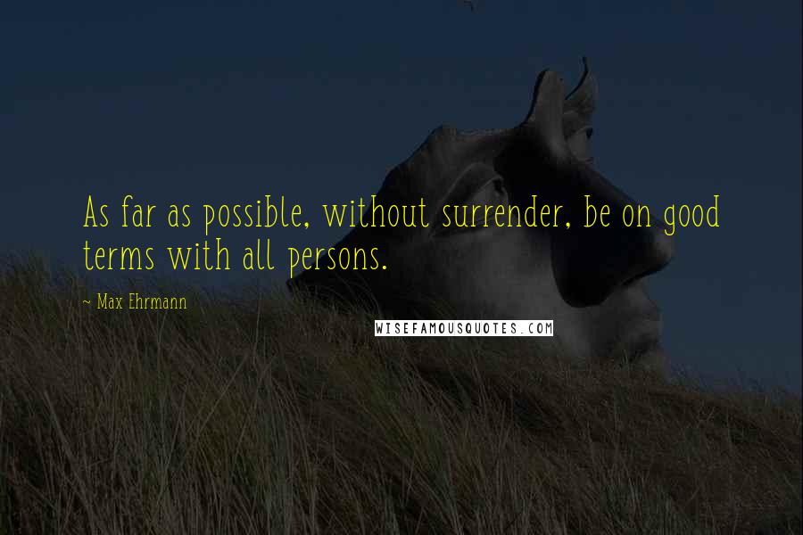 Max Ehrmann Quotes: As far as possible, without surrender, be on good terms with all persons.
