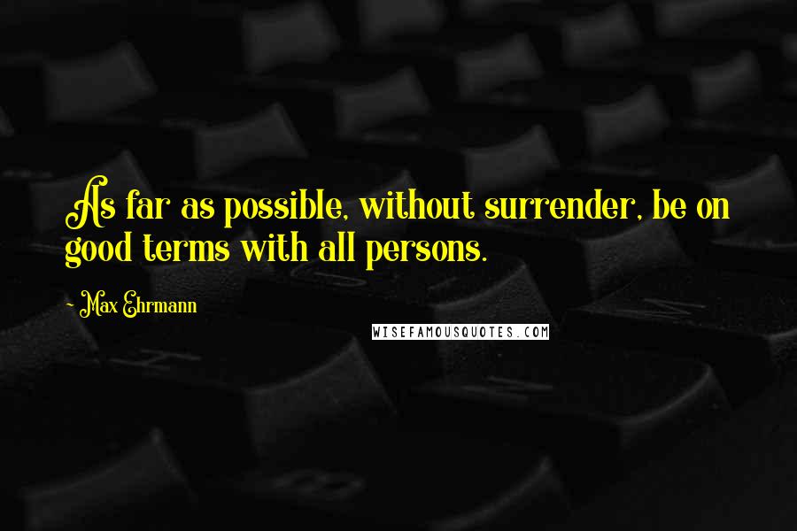 Max Ehrmann Quotes: As far as possible, without surrender, be on good terms with all persons.