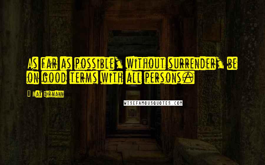 Max Ehrmann Quotes: As far as possible, without surrender, be on good terms with all persons.