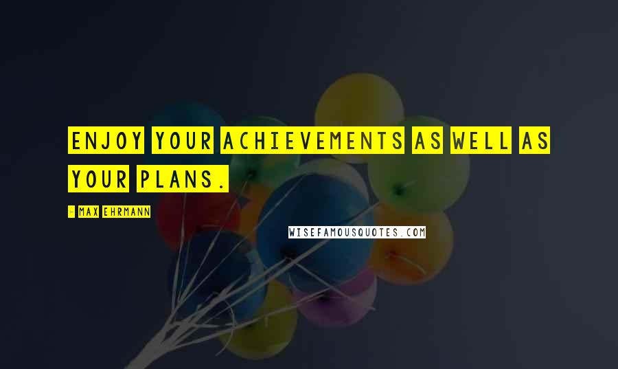 Max Ehrmann Quotes: Enjoy your achievements as well as your plans.